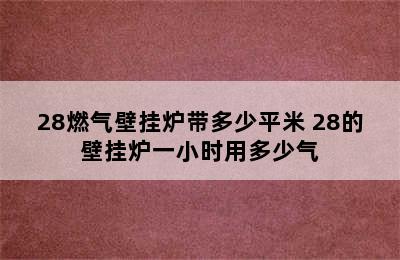 28燃气壁挂炉带多少平米 28的壁挂炉一小时用多少气